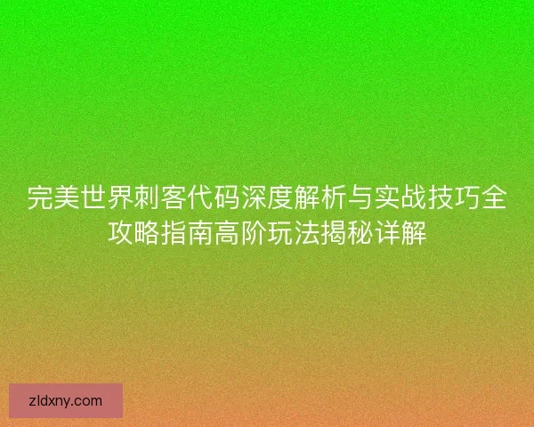 完美世界刺客代码深度解析与实战技巧全攻略指南高阶玩法揭秘详解