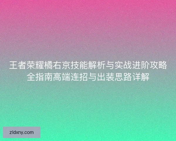 王者荣耀橘右京技能解析与实战进阶攻略全指南高端连招与出装思路详解